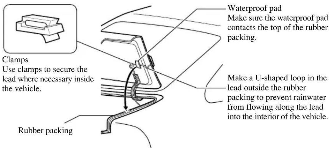 Clamps Use clamps to secure the lead where necessary inside the vehicle. Rubber packing Waterproof pad Make sure the waterproof pad contacts the top of the rubber packing. Make a U-shaped loop in the lead outside the rubber packing to prevent rainwater from flowing along the lead into the interior of the vehicle.