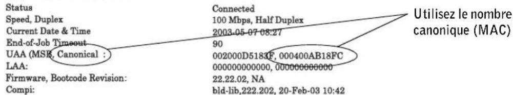 Status Speed, Duplex Current Date & Time End-of-Job Timeout UAA (MSK, Canonical : LAA: Firmware, Bootcode Revision: Compi: Connected 100 Mbps, Half Duplex 2003-05-07 08:27 90 002000D5183F, 000400AB18FC 000000000000, 00000000000 22.22.02, NA bld-lib,222.202, 20-Feb-03 10:42 Utilisez le nombre canonique (MAC)