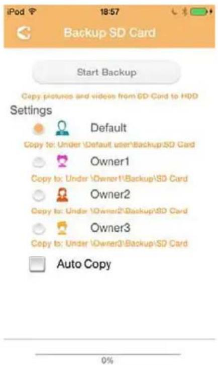 iPod 18:57 Backup SD Card Start Backup Copy pictures and videos from SD Card to HDD Settings Default Copy to: Under \Default user\Backup\SD Card Owner1 Copy to: Under \Owner1\Backup\SD Card Owner2 Copy to: Under \Owner2\Backup\SD Card Owner3 Copy to: Under \Owner3\Backup\SD Card Auto Copy 0%