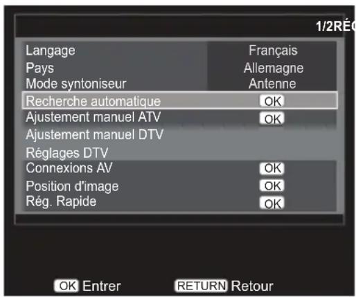 1/2RÉC Langage Pays Mode syntoniseur Français Allemagne Antenne Recherche automatique OK Ajustement manuel ATV OK Ajustement manuel DTV Réglages DTV Connexions AV OK Position d'image OK Rég. Rapide OK OK Entrer RETURN Retour