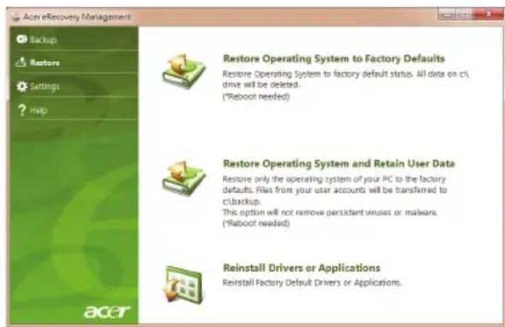 Acer eRecovery Management Backup Restore Settings ? Help Restore Operating System to Factory Defaults Restore Operating System to factory default status. All data on c1 drive will be deleted. (*Reboot needed) Restore Operating System and Retain User Data Restore only the operating system of your PC to the factory defaults. Files from your user accounts will be transferred to c1backup. This option will not remove persistent viruses or malware. (*Reboot needed) Reinstall Drivers or Applications Reinstall Factory Default Drivers or Applications.