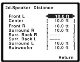 2d.Speaker Distance Front L 10.0 ft Center [ 10.0 ft ] Front R [ 10.0 tt ] Surround R [ 10.0 ft ] Surr. Back R [ ---- ] Surr. Back L [ ---- ] Surround L [ 10.0 ft ] Subwoofer [ 10.0 ft ] Return