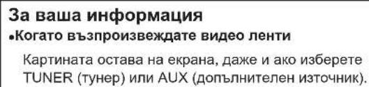 За ваша информация •Когато възпроизвеждате видео ленти Картината остава на екрана, даже и ако изберете TUNER (тунер) или AUX (допълнителен източник).