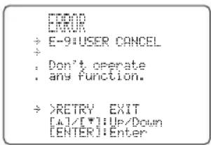 ERROR ERROR ÷ E-9:USER CANCEL ÷ . Don't operate . any function. ÷ >RETRY EXIT [4]/[7]:Up/Down [ENTER]:Enter