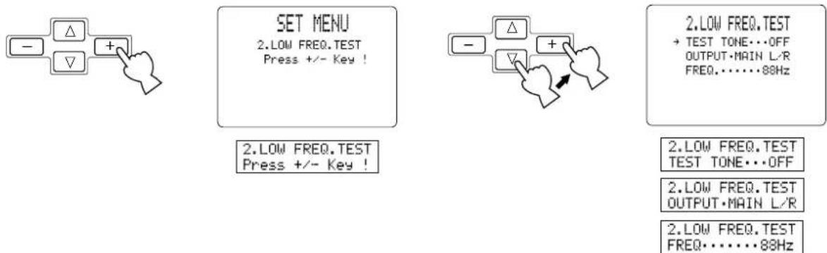 SET MENU 2.LOW FREQ.TEST Press +/- Key ! 2.LOW FREQ.TEST Press +/- Key ! 2.LOW FREQ.TEST TEST TONE...OFF OUTPUT•MAIN L/R FREQ.·······88Hz 2.LOW FREQ.TEST TEST TONE...OFF 2.LOW FREQ.TEST OUTPUT•MAIN L/R 2.LOW FREQ.TEST FREQ.·······88Hz