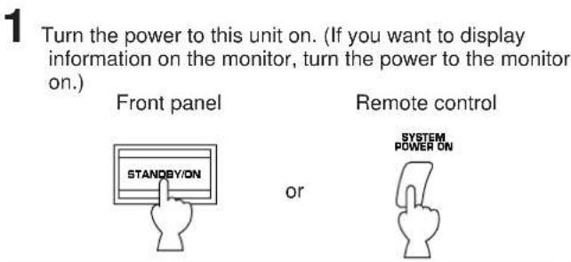 1 Turn the power to this unit on. (If you want to display information on the monitor, turn the power to the monitor on.) Front panel or Remote control SYSTEM POWER ON