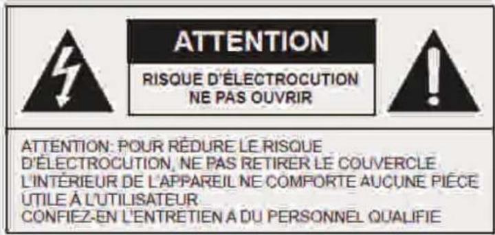 ATTENTION RISQUE D'ÉLECTROCUTION NE PAS OUVRIR ATTENTION: POUR RÉDURE LE RISQUE D'ÉLECTROCUTION, NE PAS RETIRER LE COUVERCLE L'INTÉRIEUR DE L'APPAREIL NE COMPORTE AUCUNE PIECE UTILE À L'UTILISATEUR CONFIEZ-EN L'ENTRETIEN A DU PERSONNEL QUALIFIE