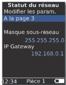 Statut du réseau Modifier les param. A la page 3 Masque sous-réseau 255.255.255.0 IP Gateway 192.168.0.1 12:34 Pièce 1