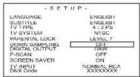 -SETUP LANGUAGE ENGLISH SUBTITLE ENGLISH TV TYPE 4:3 PS TV SYSTEM NTSC PARENTAL LOCK LEVEL 7 DOWN SAMPLING OFF DIGITAL OUTPUT RAW P-SCAN OFF SCREEN SAVER ON TV INPUT NORMAL RCA DINX CODE XXXXXXXXXX