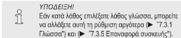 ΥΠΟΔΕΙΞΗ! Εάν κατά λάθος επιλέξατε λάθος γλώσσα, μπορείτε να αλλάξετε αυτή τη ρύθμιση αργότερα (► "7.3.1 Γλώσσα") και (► "7.3.5 Ε παναφορά συσκευής").