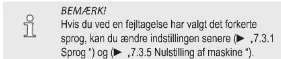 BEMÆRK! Hvis du ved en fejlttagelse har valgt det forkerte sprog, kan du ændre indstillingen senere (► „7.3.1 Sprog”) og (► „7.3.5 Nulstilling af maskine “).