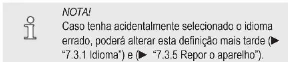 NOTA! Caso tenha acidentalmente selecionado o idioma errado, poderá alterar esta definição mais tarde (► "7.3.1 Idioma") e (► "7.3.5 Repor o aparelho").