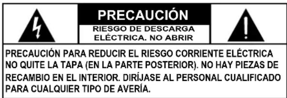 PRECAUCIÓN RIESGO DE DESCARGA ELÉCTRICA. NO ABRIR PRECAUCIÓN PARA REDUCIR EL RIESGO CORRIENTE ELÉCTRICA NO QUITE LA TAPA (EN LA PARTE POSTERIOR). NO HAY PIEZAS DE RECAMBIO EN EL INTERIOR. DIRÍJASE AL PERSONAL CUALIFICADO PARA CUALQUIER TIPO DE AVERÍA.