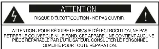 ATTENTION RISQUE D'ÉLECTROCUTION - NE PAS OUVRIR. ATTENTION : POUR RÉDUIRE LE RISQUE D'ÉLECTROCUTION, NE PAS RETIRER LE COUVERCLE NI LE FOND. CET APPAREIL NE CONTIENT AUCUNE PIECE REPARABLE PAR L'UTILISATEUR. CONSULTER LE PERSONNEL QUALIFIÉ POUR TOUTE RÉPARATION.