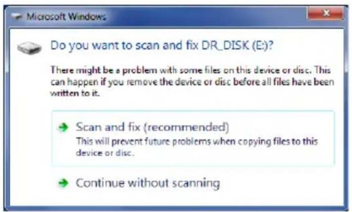 Do you want to scan and fix DR_DISK (E)? There might be a problem with some files on this device or disc. This can happen if you remove the device or disc before all files have been written to it. → Scan and fix (recommended) This will prevent future problems when copying files to this device or disc. → Continue without scanning