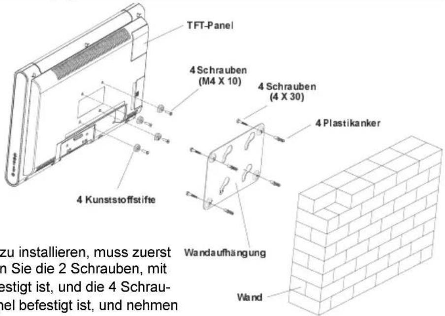 TFT-Panel 4 Schrauben (M4 X 10) 4 Schrauben (4 X 30) 4 Plastikanker 4 Kunststoffstifte Wandaufhängung Wand zu installieren, muss zuerst in Sie die 2 Schrauben, mit festigt ist, und die 4 Schrau- nel befestigt ist, und nehmen
