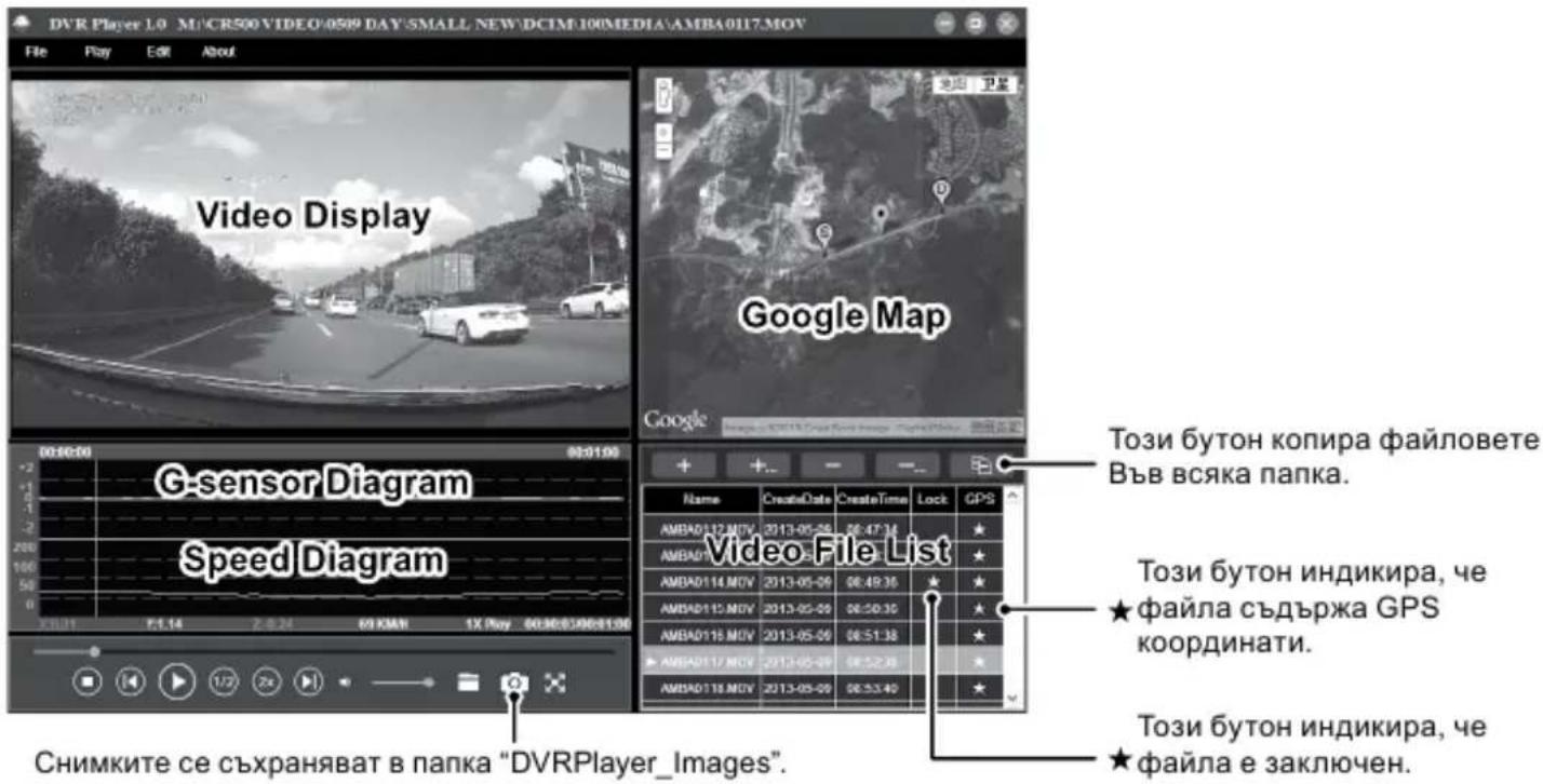 DVR Player 1.0 M/CR500 VIDEO/0509 DAY SMALL NEW DCIM/100MEDIA AMBA0117.MOV File Play Edit About Video Display Google Map G-sensor Diagram Speed Diagram Video File List Tози бутон копира файловете Във всяка папка. Tози бутон индикира, че ★ файла съдържа GPS координати. Tози бутон индикира, че ★ файла е заключен. Снимките се съхраняват в папка "DVRPlayer_Images".