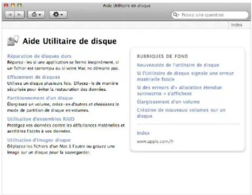 Aide Utilitaire de disque Réparation de disques durs Réparez - les si une application se ferme Inopinément, si un fichier est corrompu ou si votre Mac ne démarre pas. Effacement de disques Utilisez un disque plusieurs fois. Effacez - le de manière sécurisée pour éviter la restauration des données. Partitionnement d'un disque Élargissez un volume, créée - en d'autres et choisissez le mode de partition de disque en volumes. Utilisation d'ensembles RAID Protégez vos données contre les défaillances matérielles et accélérez l'accès à vos données. Utilisation d'images disque Déplacez les fichiers d'un Mac à l'autre ou gravez une image sur un disque pour la sauvegarder. RUBRIQUES DE FOND Nouveautés de l'utilitaire de disque SI l'utilitaire de disque signale une erreur matérielle fatale Si des erreurs d'« allocation étendue surinscrite » s'affichent Élargissement d'un volume Création de nouveaux volumes sur un disque Index www.apple.com/fr