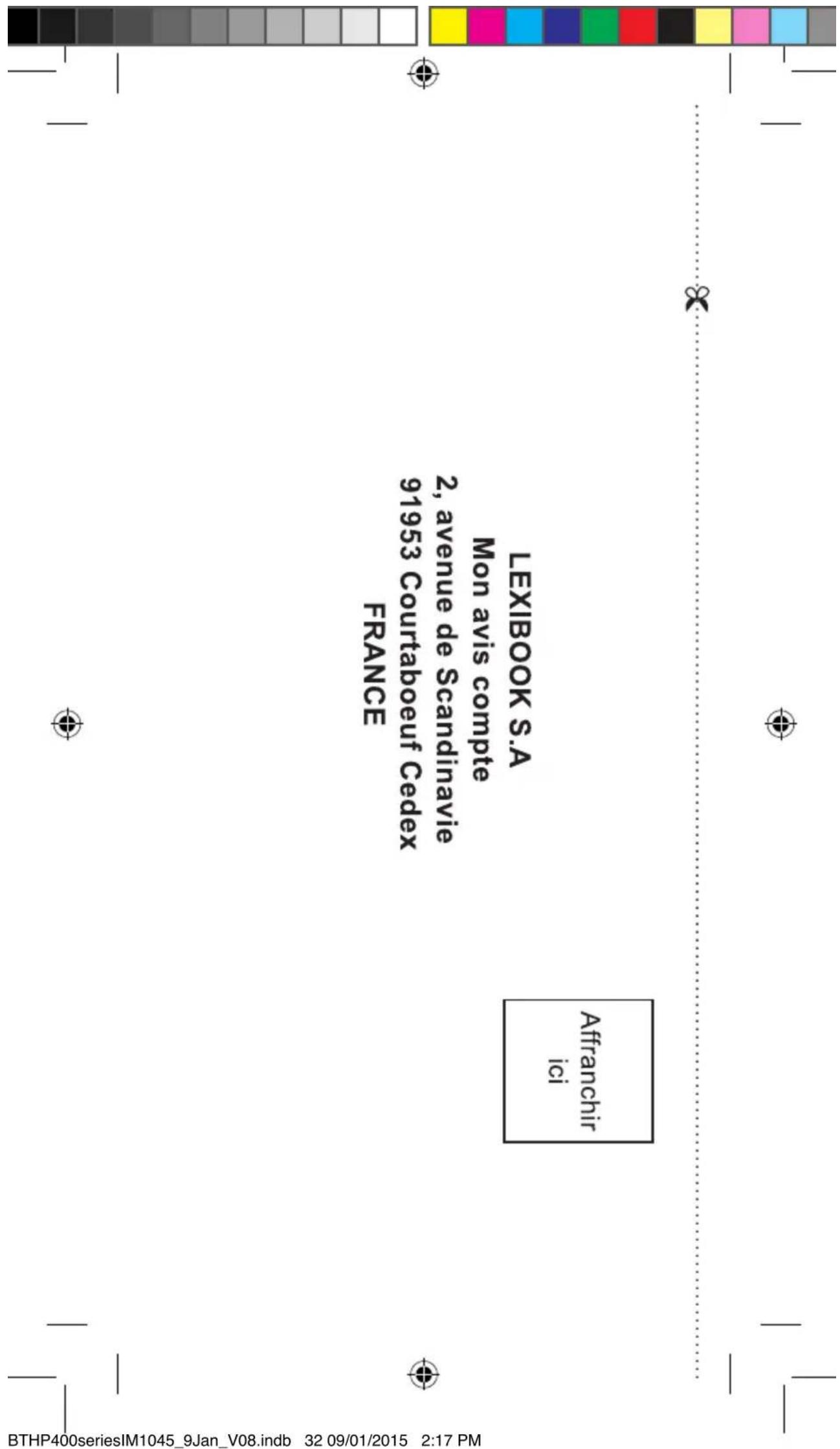 LEXIBOOK S.A Mon avis compte 2, avenue de Scandinavie 91953 Courtaboeuf Cedex FRANCE Affranchir ici BTHP400seriesIM1045_9Jan_V08.indb 32 09/01/2015 2:17 PM