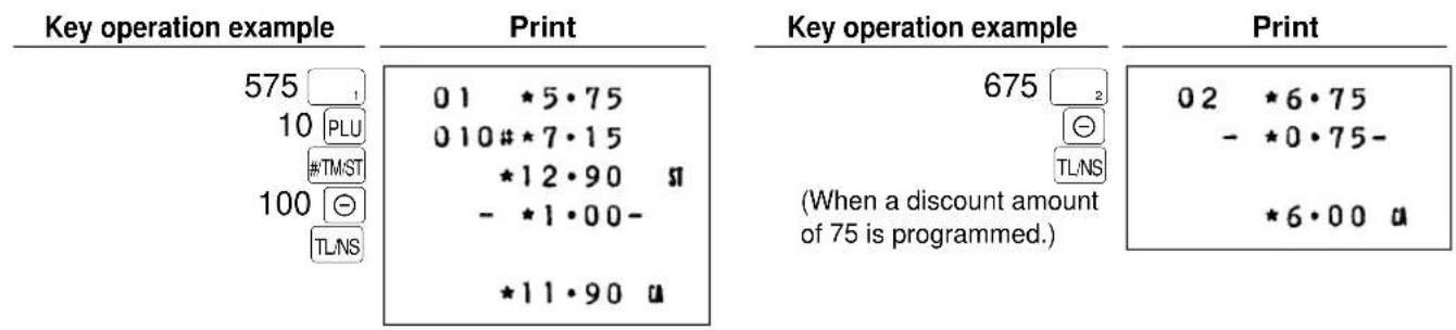 Key operation example 575 1 10 PLU #TMST 100 ⊙ TLNS Print 01 *5·75 010#*7·15 *12·90 # - *1·00- *11·90 u Key operation example 675 2 (When a discount amount of 75 is programmed.) Print 02 *6·75 - *0·75- *6·00 u