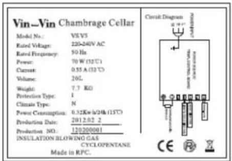 Vin-Vin Chambrage Cellar Model No.: V8V5 Rated Voltage: 220-240V AC Rated Frequency: 50 Hz Power: 70 W (32°C) Capacit: 0.55 A (32°C) Volume: 20L Weight: 7.7 KG Protection Type: I Climate Type: N Power Consumption: 0.32Kw h/24h (15°C) Production Date: 2012.02.2 Production NO.: 120200001 INSULATION BLOWING GAS CYCLOPENTANE Made in RPC. Circuit Diagram CE RZ