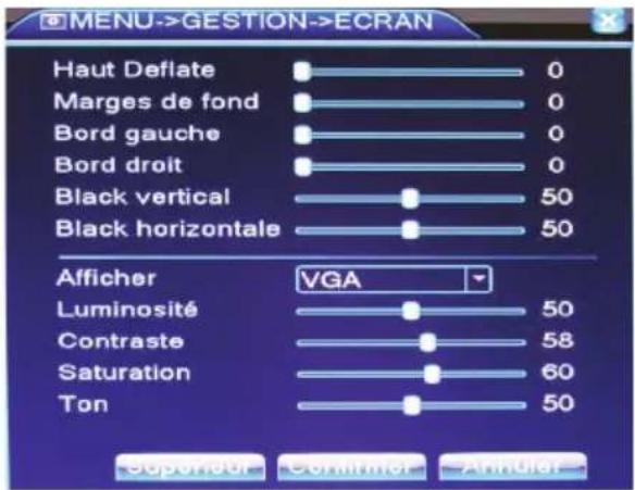 MENU->GESTION->ECRAN Haut Deflate 0 Marges de fond 0 Bord gauche 0 Bord droit 0 Black vertical 50 Black horizontale 50 Afficher VGA Luminosité 50 Contraste 58 Saturation 60 Ton 50 Supercor Commer Andler