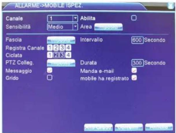 ALLARME->MOBILE ISPEZ. Canale 1 Abilita Sensibilità Medio Area Imposta Fascia Intervallo 600 Secondo Registra Canale 1 2 3 4 Ciclata 1 2 3 4 PTZ Colleg. Durata 300 Secondo Messaggio Manda e-mail Grido mobile ha registrato All - Grado Contino Alland