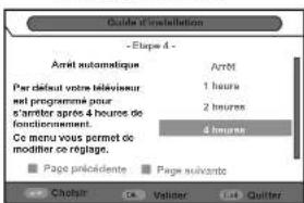 Guide d'installation - Etape 4 - Arrêt automatique Arrêt Par défaut votre téléviseur et programmé pour s'arrêtter après 4 heures de fondcièrement. Ce menu vous permet de modifier ce réglage. 1 heure 2 heures 4 heures Page préalidente Page suivante Cholist C# Velider L#4 Quitter