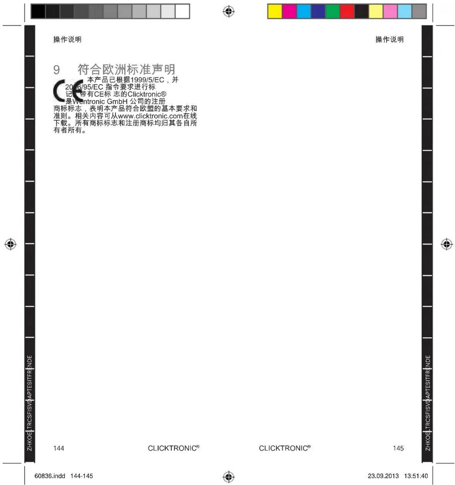 操作说明 9 符合欧洲标准声明 本产品已根据1999/5/EC,并 2016/95/EC 指令要求进行标 记带有CE标志的Clicktronic® 是Wentronic GmbH 公司的注册 商标标志,表明本产品符合欧盟的基本要求和 准则。相关内容可从www.clicktronic.com在线 下载。所有商标标志和注册商标均归其各自所 有者所有。 ZHKOE TRCSFISVI APTESITERIENDE 144 CLICKTRONIC® CLICKTRONIC® 145 ZHKOE TRCSFISVI APTESITERIENDE 60836.indd 144-145 23.09.2013 13:51:40