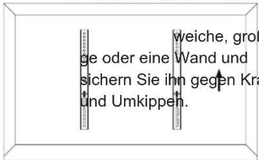 weiche, große oder eine Wand und sichern Sie ihn gegen Kra und Umkippen.