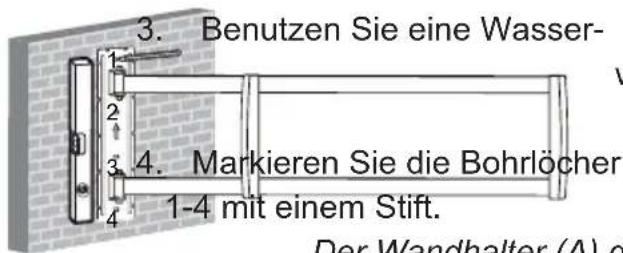 3. Benutzen Sie eine Wasser- 4. Markieren Sie die Bohrlöcher 1-4 mit einem Stift. Der Wandhalter (A) o
