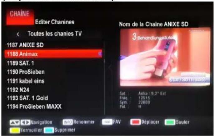 CHAINE Editor Chanines Toutes les chanies TV 1187 ANIXE SD 1188 Animax 1189 SAT. 1 1190 ProSieben 1191 kabel eins 1192 N24 1193 SAT. 1 Gold 1194 ProSieben MAXX Nom de la Chaine ANIXE SD 3 Behandlungstufe Sat: Astra (9,2" Est) Freq: 12515 Syn: 22000 Pul: H Navigation Info Renommer Rev FAV Déplacer Sauter Verrouiller Supprimer
