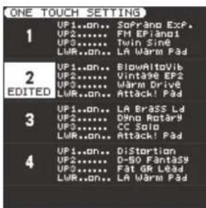 ONE TOUCH SETTING 1 UP1..on.. SoPrano Exp. UP2...... FM EPiano1 UP3...... Twin Sine LUR..on.. LA Warm Pad 2 UP1..on.. BlowAltovib UP2...... Vintage EP2 UP3...... Warm Drive LUR..on.. Attack! Pad 3 UP1..on.. LA Brass Ld UP2...... Dning Rotary UP3...... CC Solo LUR..on.. Attack! Pad 4 UP1..on.. DiStortion UP2...... D-50 Fantasy UP3...... Fat GR Lead LUR..on.. LA Warm Pad