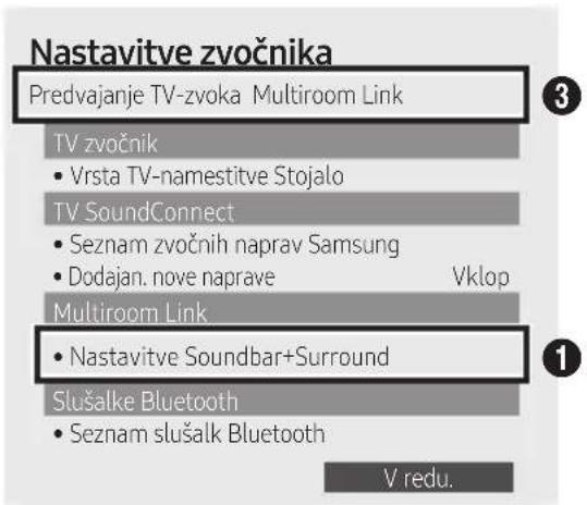 Nastavitve zvočnika Predvajanje TV-zvoka Multiroom Link TV zvočnik • Vrsta TV-namestitve Stojalo TV SoundConnect • Seznam zvočnih naprav Samsung • Dodajan. nove naprave Vklop Multiroom Link • Nastavitve Soundbar+Surround Slušalke Bluetooth • Seznam slušalk Bluetooth V redu.
