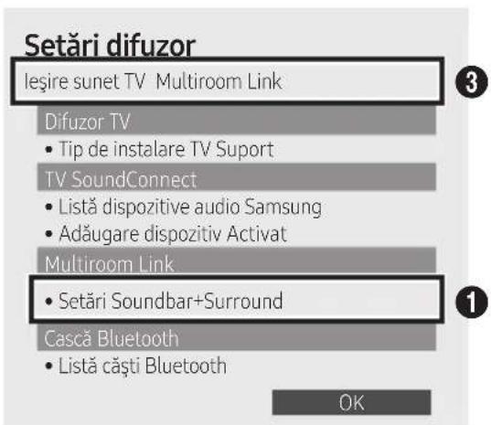 Setări difuzor Ieşire sunet TV Multiroom Link Difuzor TV • Tip de instalare TV Suport TV SoundConnect • Listă dispositive audio Samsung • Adăugare dispositiv Activat Multiroom Link • Setări Soundbar+Surround Cască Bluetooth • Listă căști Bluetooth OK