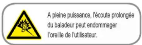 A pleine puissance, l'écoute prolongée du baladeur peut endommager l'oreille de l'utilisateur.
