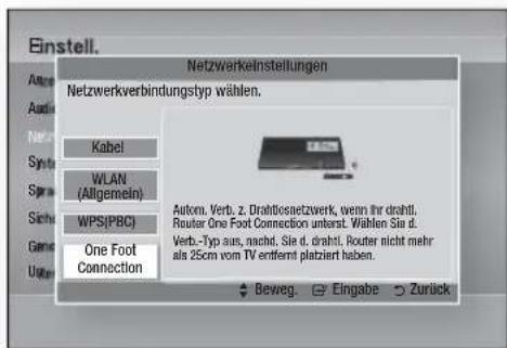 Einstell. Netzwerkveinstellungen Netzwerkverbindungstyp wählen. Kabel WLAN (Allgemein) WPS(PBC) One Foot Connection Autom. Verb. z. Drahtlosnetzwerk, wenn ihr drahl. Router One Foot Connection unterst. Wählen Sie d. Verb.-Typ aus, nacht. Sie d. drahl. Router nicht mehr als 25cm vom TV entfernt platziert haben. Beweg. Eingabe Zurück
