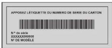 APPOSEZ LÉTIQUETTE DU NUMERO DE SERIE DU CARTON N° de série XXXXXXXXXXXXXX N° DE MODELE