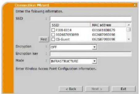 Connection Wizard Enter the following information. SSID : SSID MAC address PJ08-0014 00160183BE79 002687093099 002687093098 CG-Guest 062687093098 Find Encryption : OFF Encryption key : Mode :INFRASTRUCTURE Enter Wireless Access Point Configuration information. < Back Next > Exit
