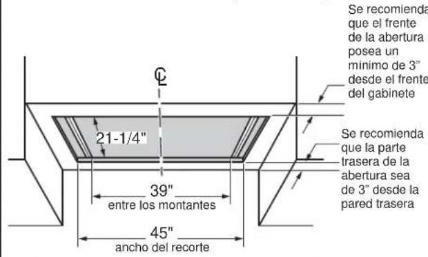 Se recomienda que el frente de la abertura posea un minimo de 3" desde el frente del gabinete 21-1/4" 39" entre los montantes Se recomienda que la parte trasera de la abertura sea de 3" desde la pared trasera 45" ancho del recorte