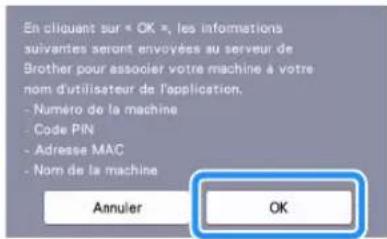 En cliquant sur « OK », les informations suivantes seront envoyées au serveur de Brother pour associer votre machine à votre nom d'utilisateur de l'application. - Numéro de la machine - Code PIN - Adresse MAC - Nom de la machine Annuler OK