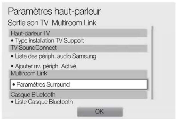 Paramètres haut-parleur Sortie son TV Multiroom Link Haut-parleur TV • Type installation TV Support TV SoundConnect • Liste des périph. audio Samsung • Ajouter nv. périph. Activé Multiroom Link • Paramètres Surround Casque Bluetooth • Liste Casque Bluetooth OK