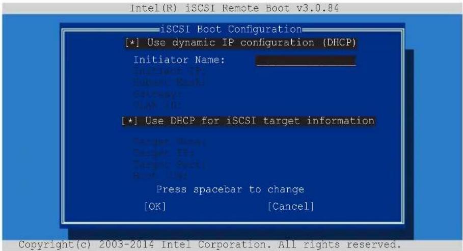 Intel(R) iSCSI Remote Boot v3.0.84 iSCSI Boot Configuration [*] Use dynamic IP configuration (DHCP) Initiator Name: [+] Use DHCP for iSCSI target information Target: New Target: New Target: New Reset: Up Press spacebar to change [OK] [Cancel] Copyright(c) 2003-2014 Intel Corporation. All rights reserved.