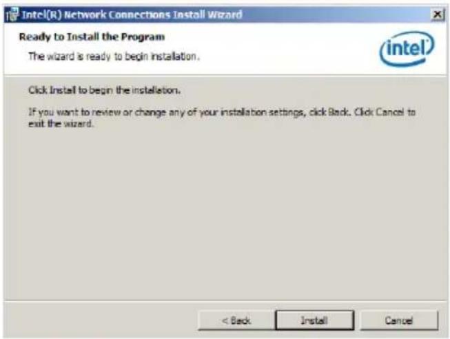 Intel(R) Network Connections Install Wizard Ready to Install the Program The wizard is ready to begin installation. Click Install to begin the installation. If you want to review or change any of your installation settings, click Back. Click Cancel to exit the wizard. < Back Install Cancel