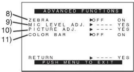 8) ADVANCED FUNCTIONS 9) ZEBRA OFF ON MIC LEVEL ADJ. ---- YES 10) PICTURE ADJ. ---- YES 11) COLOR BAR OFF ON RETURN ---- YES PUSH MENU TO EXIT