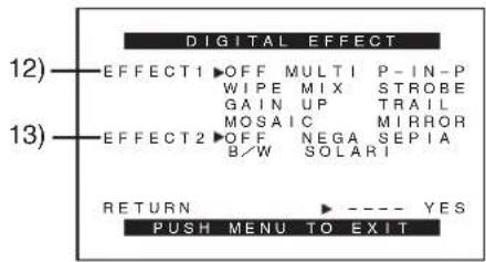 DIGITAL EFFECT 12) EFFECT1 ▶OFF MULTI P-IN-P WIPE MIX STROBE GAIN UP TRAIL MOSAIC MIRROR 13) EFFECT2 ▶OFF NEGA SEPIA B/W SOLARI RETURN ---- YES PUSH MENU TO EXIT