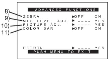 8) 9) 10) 11) ADVANCED FUNCTIONS ZEBRA OFF ON MIC LEVEL ADJ. ---- YES PICTURE ADJ. ---- YES COLOR BAR OFF ON RETURN ---- YES PUSH MENU TO EXIT