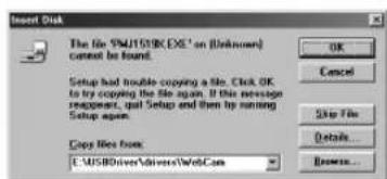 Insert Disk The file SMUT50K EXE* on (Unknown) cannot be found. Setup had trouble copying a file. Click OK, to try copying the file again. If this message reception, call Setup and then try running Setup again. Copy Files from: L:\MSBDriver\drivers\WebCam OK Cancel Skip File Details... Browse...
