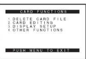CARD FUNCTIONS 1 DELETE CARD FILE 2 CARD EDITING 3 DISPLAY SETUP 4 OTHER FUNCTIONS PUSH MENU TO EXIT