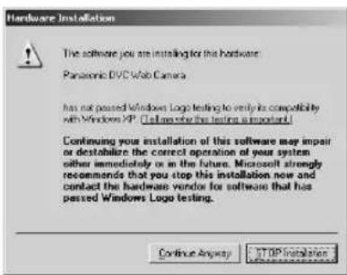 Hardware Installation The software you are installing for this hardware. Panasonic DVD Web Camera has not passed Windows Logo testing to verify its compatibility with Windows XP. Please note that this logo is important! Continuing your installation of this software may impair or destabilize the correct operation of your system either immediately or in the future. Microsoft strongly recommends that you stop this installation now and contact the hardware vendor for software that has passed Windows Logo testing. Continue Anyway STOP Installation